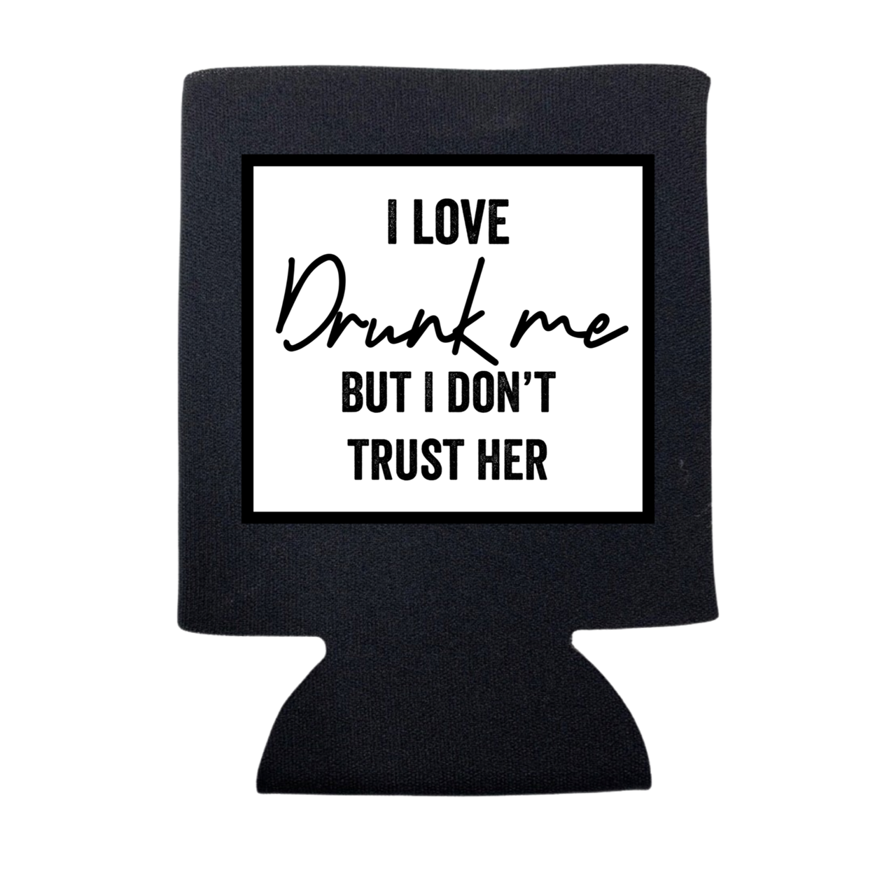 I LOVE DRUNK ME BUT I DON'T TRUST HER KOOZIE: Black / Regular