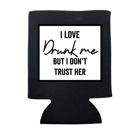 I LOVE DRUNK ME BUT I DON'T TRUST HER KOOZIE: Black / Regular